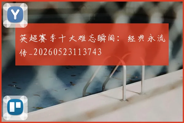 英超赛季十大难忘瞬间:经典永流传_20260523113743