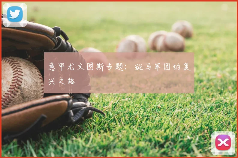 意甲尤文图斯专题:斑马军团的复兴之路