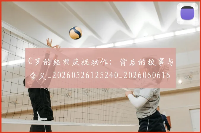 C罗的经典庆祝动作：背后的故事与含义_20260526125240_20260606165433