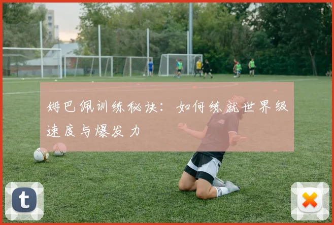 姆巴佩训练秘诀:如何练就世界级速度与爆发力