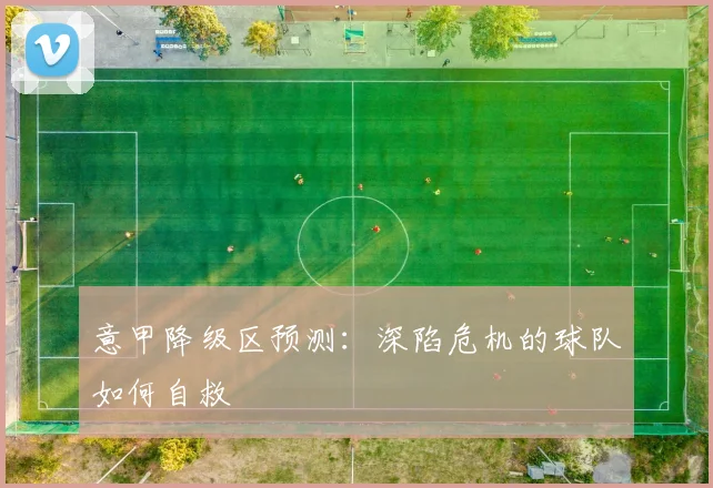 意甲降级区预测：深陷危机的球队如何自救