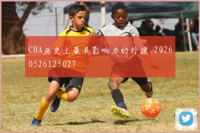 CBA历史上最具影响力的外援_20260526125027