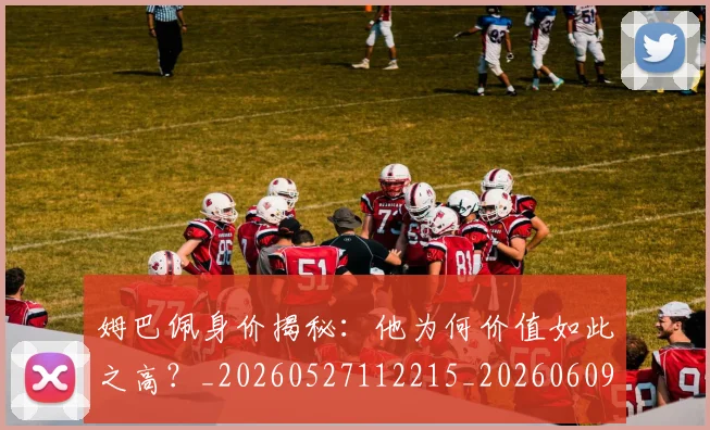 姆巴佩身价揭秘:他为何价值如此之高?_20260527112215_20260609132848