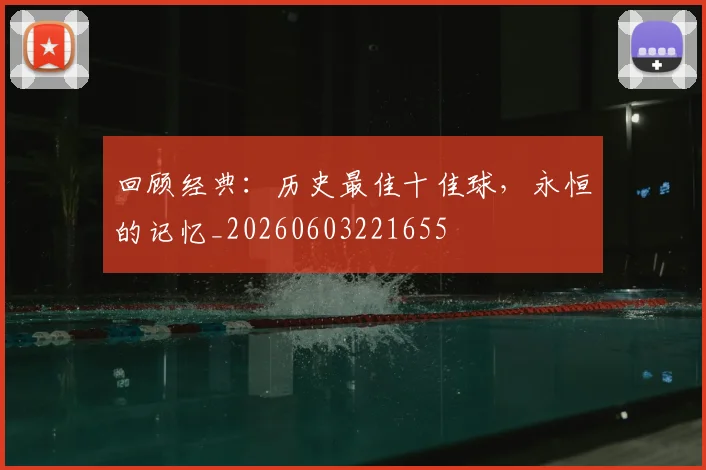 回顾经典:历史最佳十佳球,永恒的记忆_20260603221655