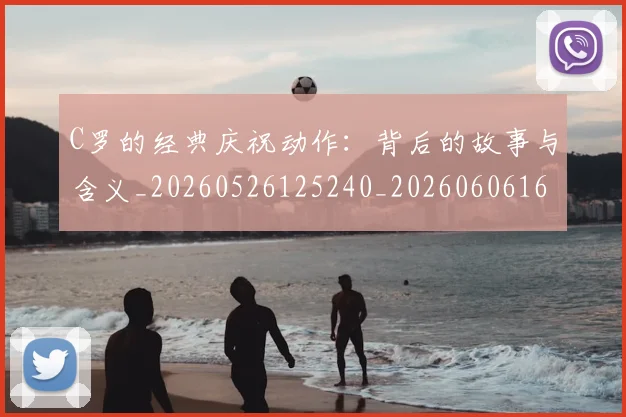 C罗的经典庆祝动作:背后的故事与含义_20260526125240_20260606165433