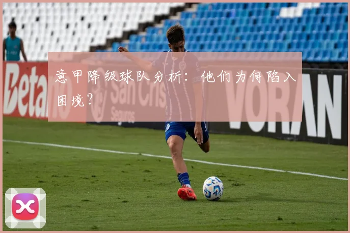 意甲降级球队分析:他们为何陷入困境?