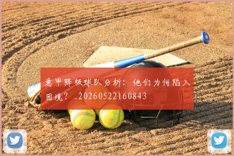 意甲降级球队分析：他们为何陷入困境？_20260522160843
