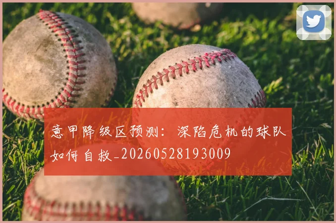 意甲降级区预测：深陷危机的球队如何自救_20260528193009