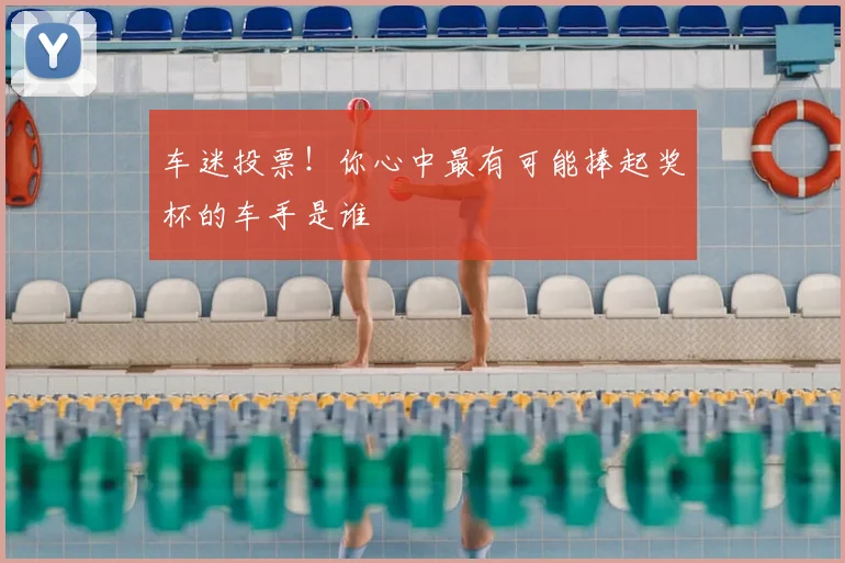 车迷投票！你心中最有可能捧起奖杯的车手是谁
